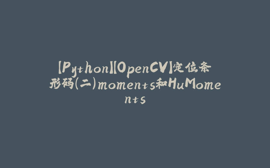 【Python】【OpenCV】定位条形码（二）moments和HuMoments - 拾光赋-拾光赋
