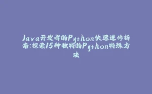 Java开发者的Python快速进修指南：探索15种独特的Python特殊方法-拾光赋