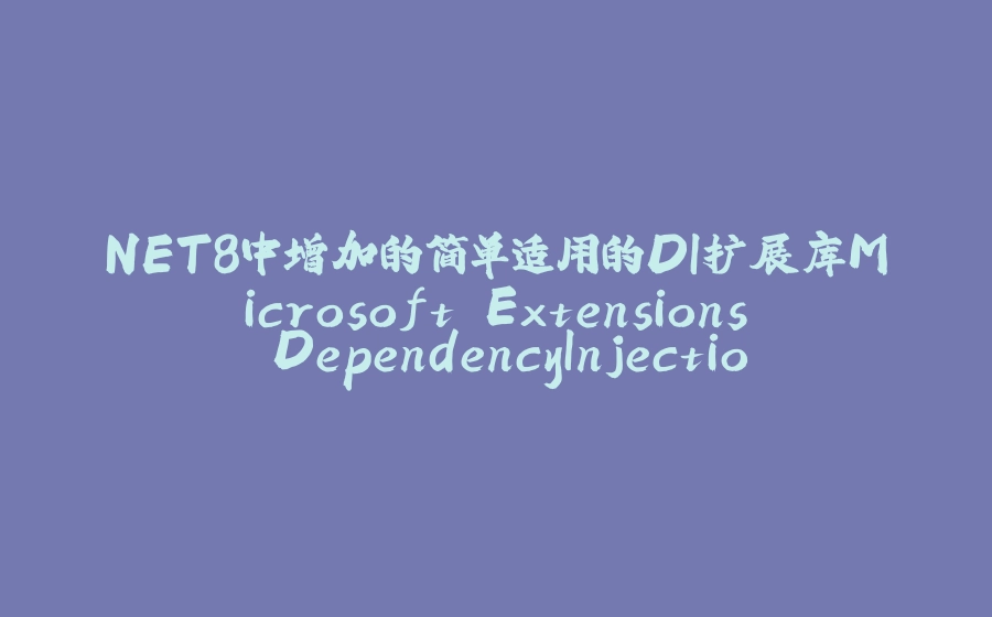 NET8中增加的简单适用的DI扩展库Microsoft.Extensions.DependencyInjection.AutoActivation - 拾光赋-拾光赋