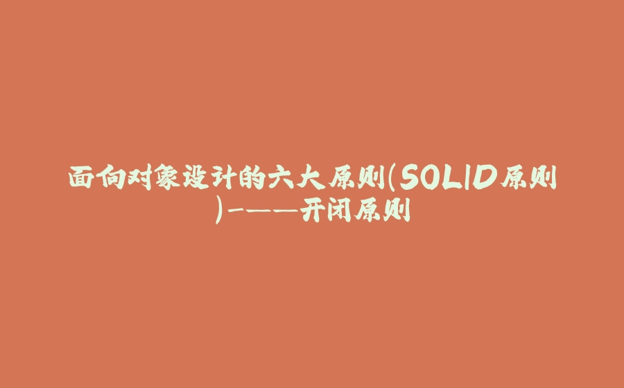 面向对象设计的六大原则（SOLID原则）-——开闭原则 - 拾光赋-拾光赋