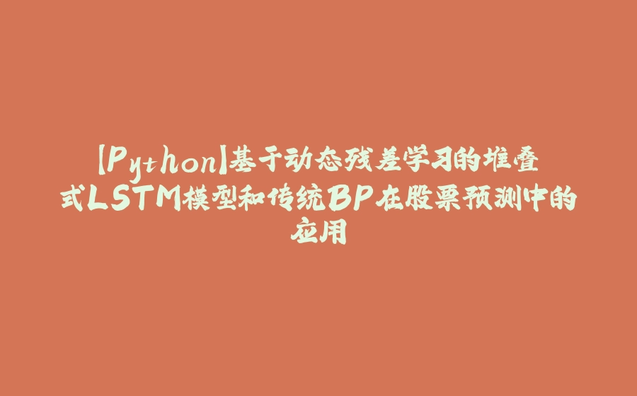 【Python】基于动态残差学习的堆叠式LSTM模型和传统BP在股票预测中的应用 - 拾光赋-拾光赋