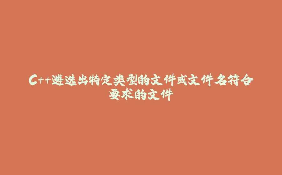 C++遴选出特定类型的文件或文件名符合要求的文件 - 拾光赋-拾光赋