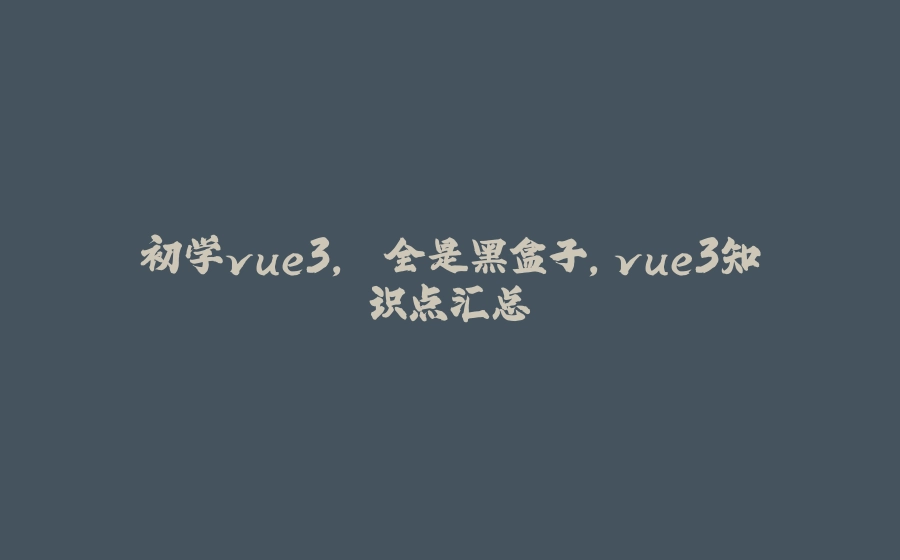 初学vue3, 全是黑盒子,vue3知识点汇总 - 拾光赋-拾光赋