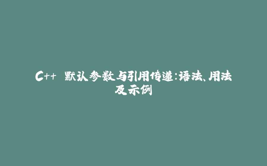 C++ 默认参数与引用传递：语法、用法及示例 - 拾光赋-拾光赋