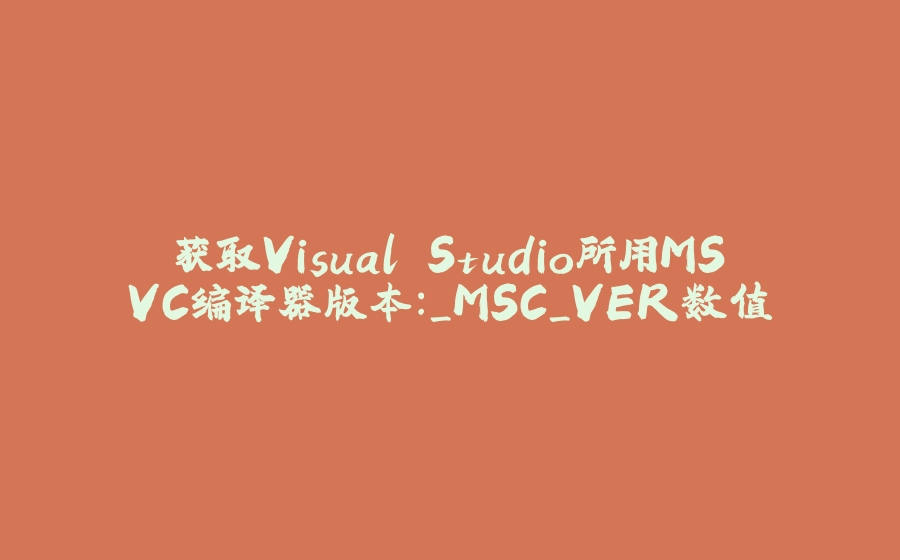 获取Visual Studio所用MSVC编译器版本：_MSC_VER数值 - 拾光赋-拾光赋