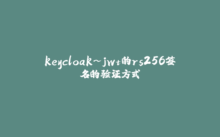keycloak~jwt的rs256签名的验证方式 - 拾光赋-拾光赋
