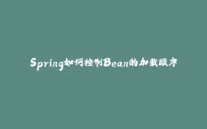 Spring如何控制Bean的加载顺序-拾光赋