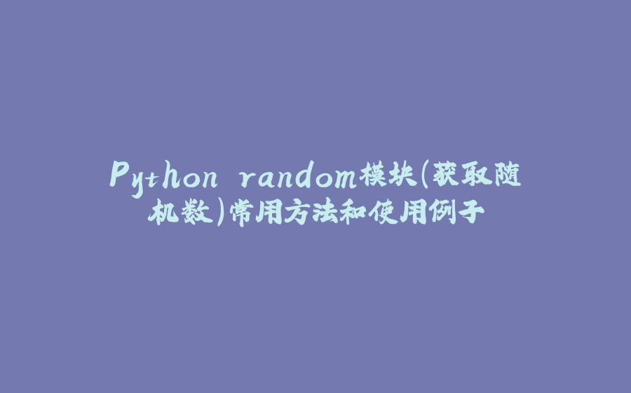 Python random模块（获取随机数）常用方法和使用例子 - 拾光赋-拾光赋