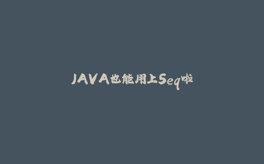 JAVA也能用上Seq啦 - 拾光赋-拾光赋