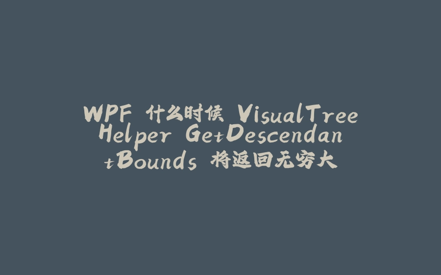 WPF 什么时候 VisualTreeHelper.GetDescendantBounds 将返回无穷大 - 拾光赋-拾光赋