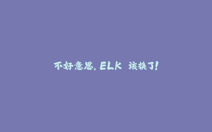 不好意思，ELK 该换了！ - 拾光赋-拾光赋