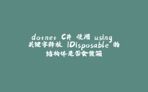 dotnet C# 使用 using 关键字释放 IDisposable 的结构体是否会装箱-拾光赋
