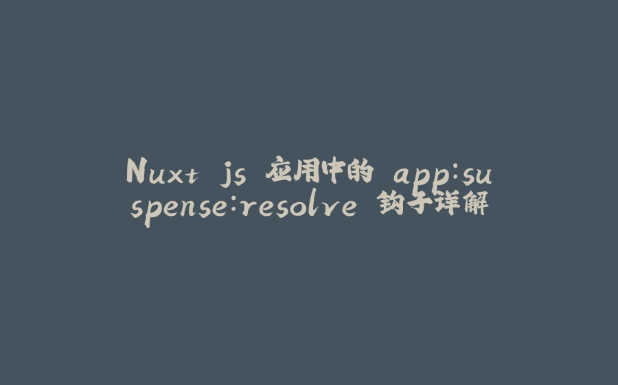 Nuxt.js 应用中的 app：suspense：resolve 钩子详解 - 拾光赋-拾光赋
