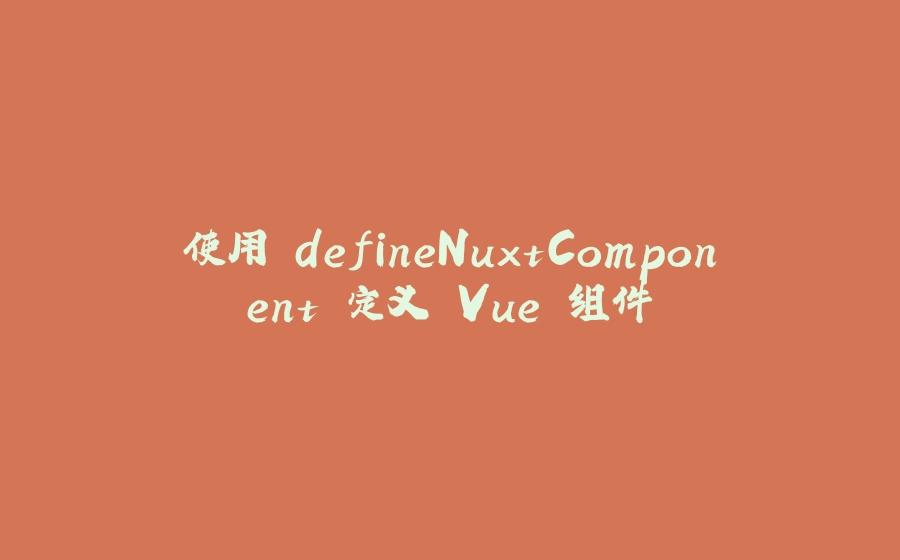 使用 defineNuxtComponent`定义 Vue 组件 - 拾光赋-拾光赋