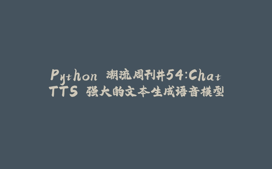 Python 潮流周刊#54：ChatTTS 强大的文本生成语音模型 - 拾光赋-拾光赋