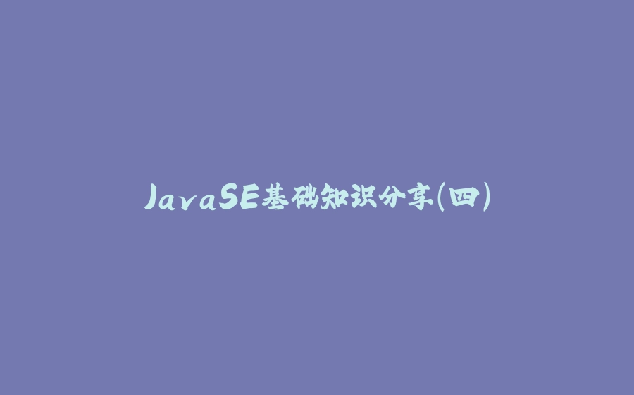 JavaSE基础知识分享(四) - 拾光赋-拾光赋