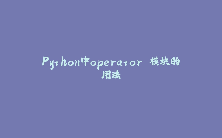 Python中operator 模块的用法 - 拾光赋-拾光赋