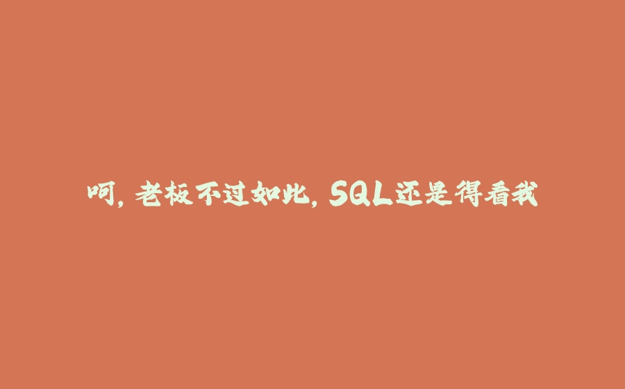 呵，老板不过如此，SQL还是得看我 - 拾光赋-拾光赋