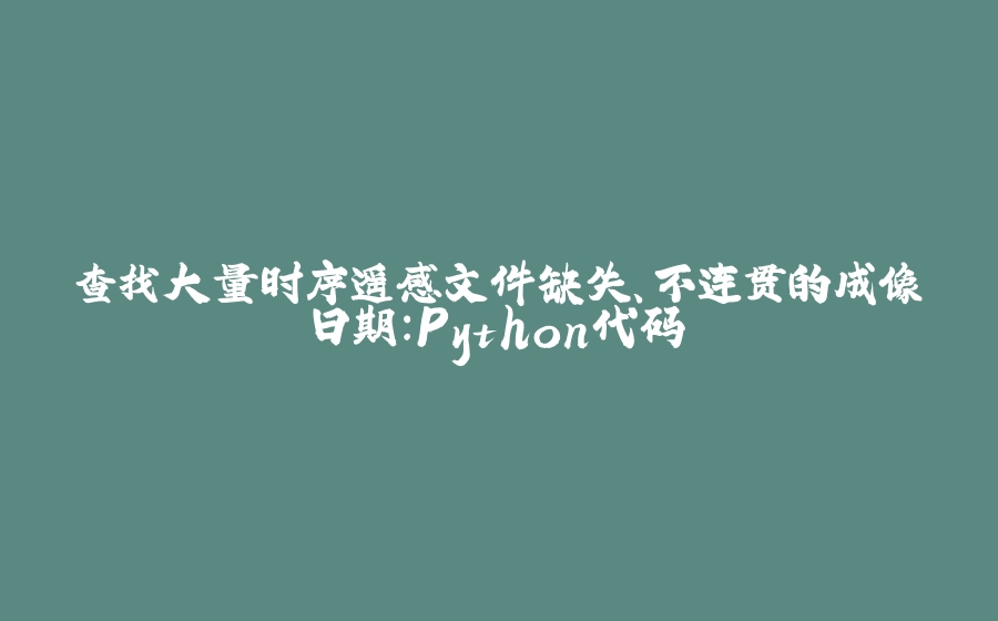 查找大量时序遥感文件缺失、不连贯的成像日期：Python代码 - 拾光赋-拾光赋