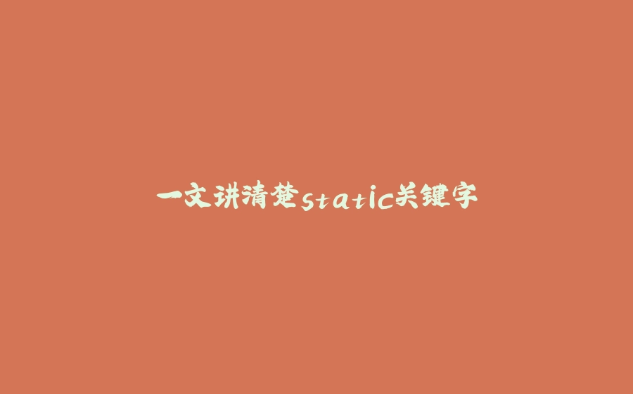 一文讲清楚static关键字 - 拾光赋-拾光赋