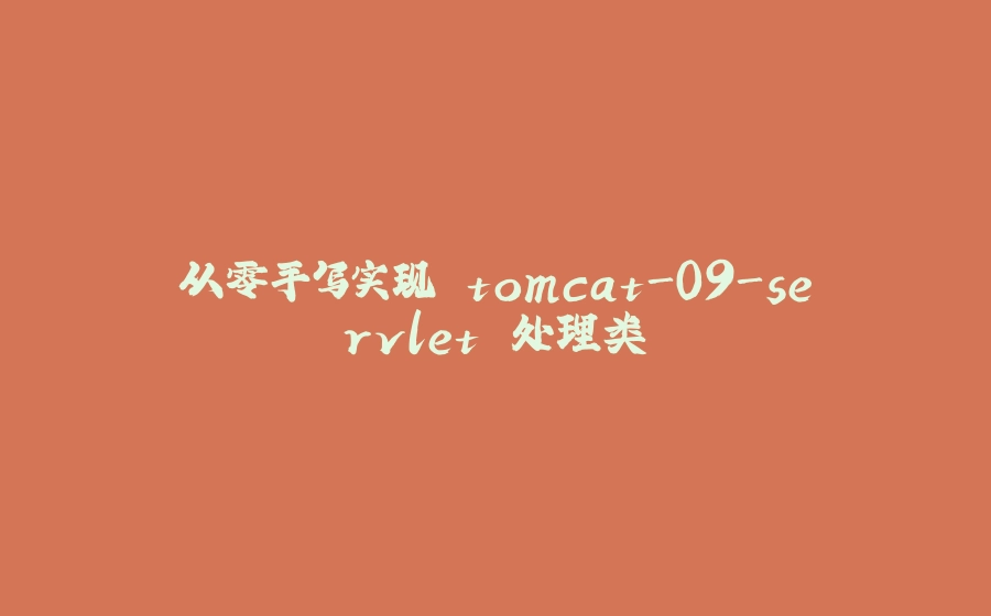 从零手写实现 tomcat-09-servlet 处理类 - 拾光赋-拾光赋
