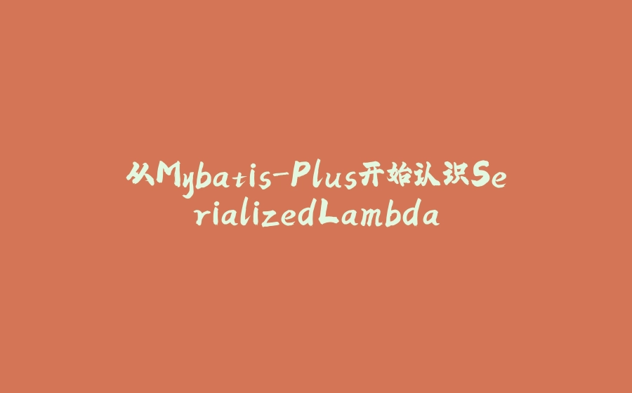 从Mybatis-Plus开始认识SerializedLambda - 拾光赋-拾光赋
