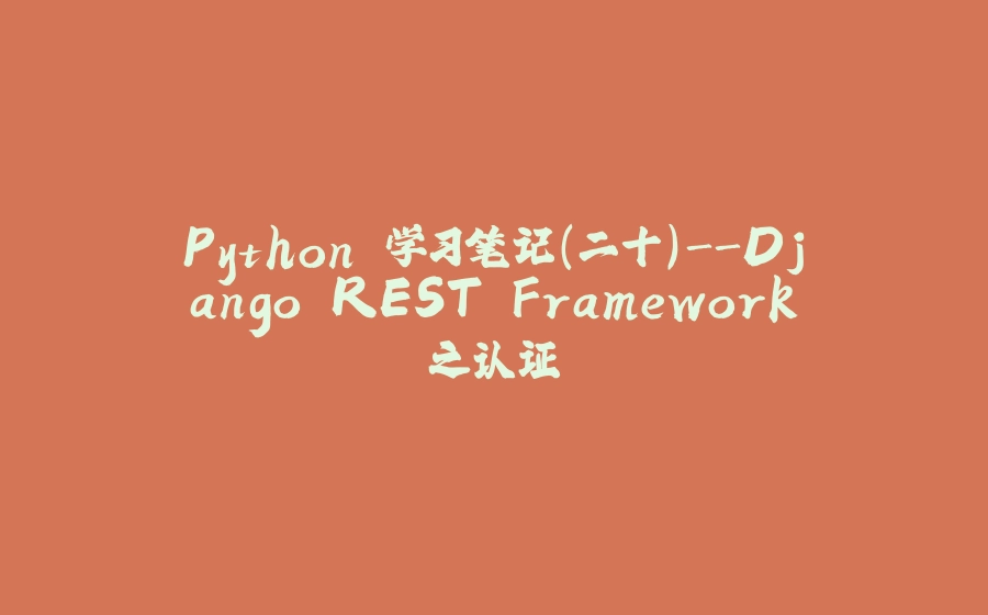 Python 学习笔记（二十）-Django REST Framework之认证 - 拾光赋-拾光赋