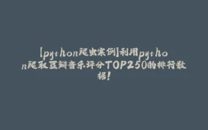 【python爬虫案例】利用python爬取豆瓣音乐评分TOP250的排行数据!-拾光赋