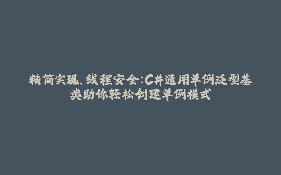 精简实现、线程安全：C#通用单例泛型基类助你轻松创建单例模式 - 拾光赋-拾光赋
