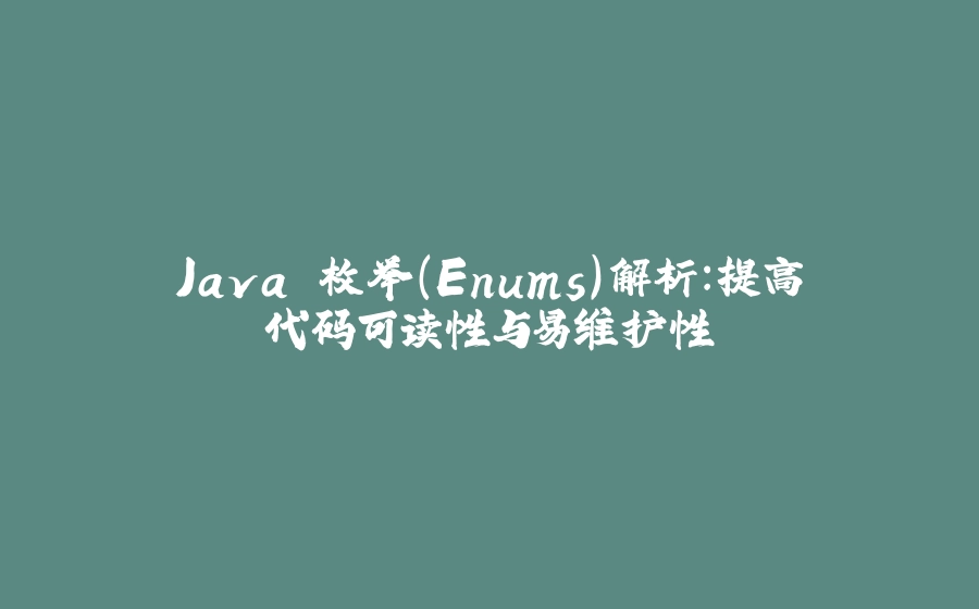 Java 枚举（Enums）解析：提高代码可读性与易维护性 - 拾光赋-拾光赋