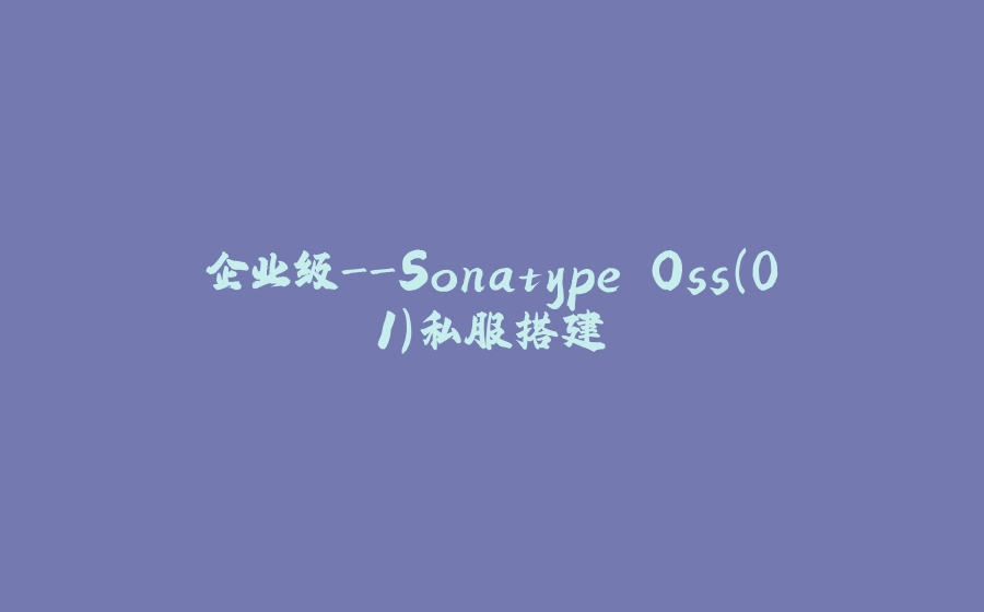 企业级-Sonatype Oss（01）私服搭建 - 拾光赋-拾光赋