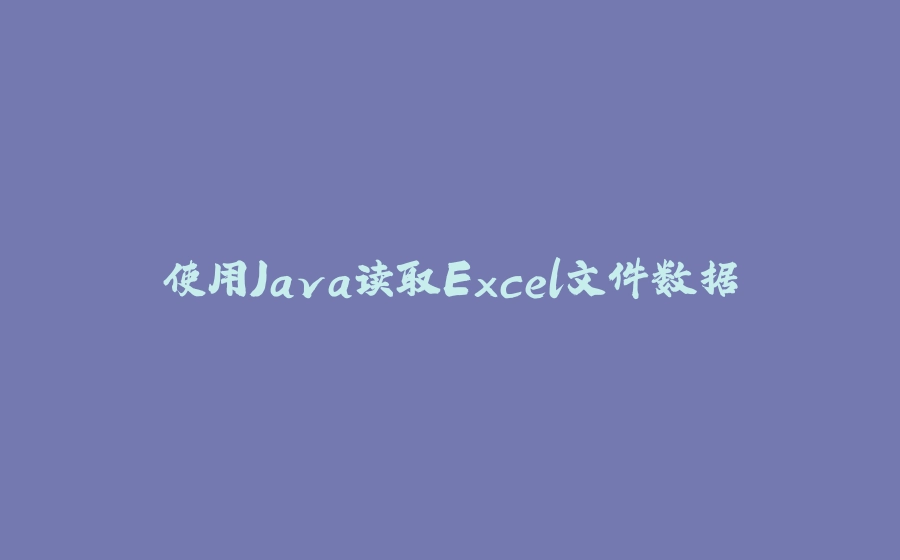 使用Java读取Excel文件数据 - 拾光赋-拾光赋