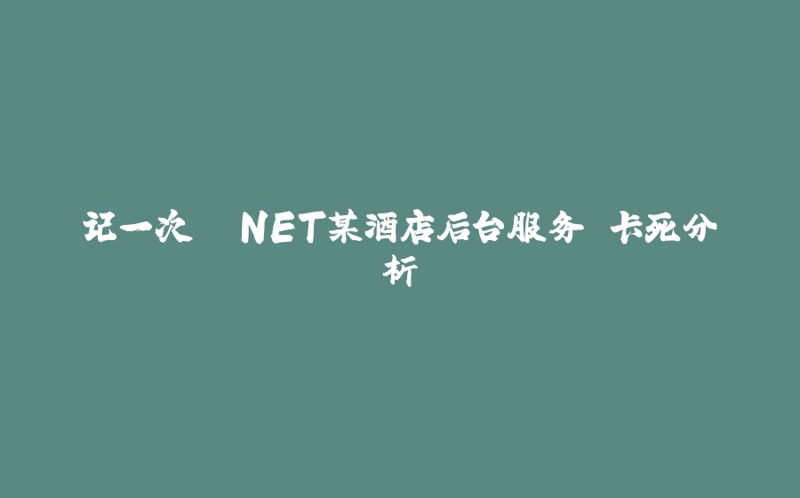 记一次 .NET某酒店后台服务 卡死分析 - 拾光赋-拾光赋