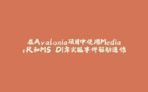 在Avalonia项目中使用MediatR和MS.DI库实现事件驱动通信-拾光赋