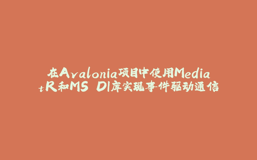 在Avalonia项目中使用MediatR和MS.DI库实现事件驱动通信 - 拾光赋-拾光赋