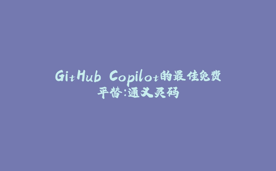 GitHub Copilot的最佳免费平替：通义灵码 - 拾光赋-拾光赋