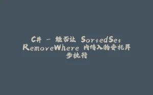 C# - 能否让 SortedSet.RemoveWhere 内传入的委托异步执行-拾光赋