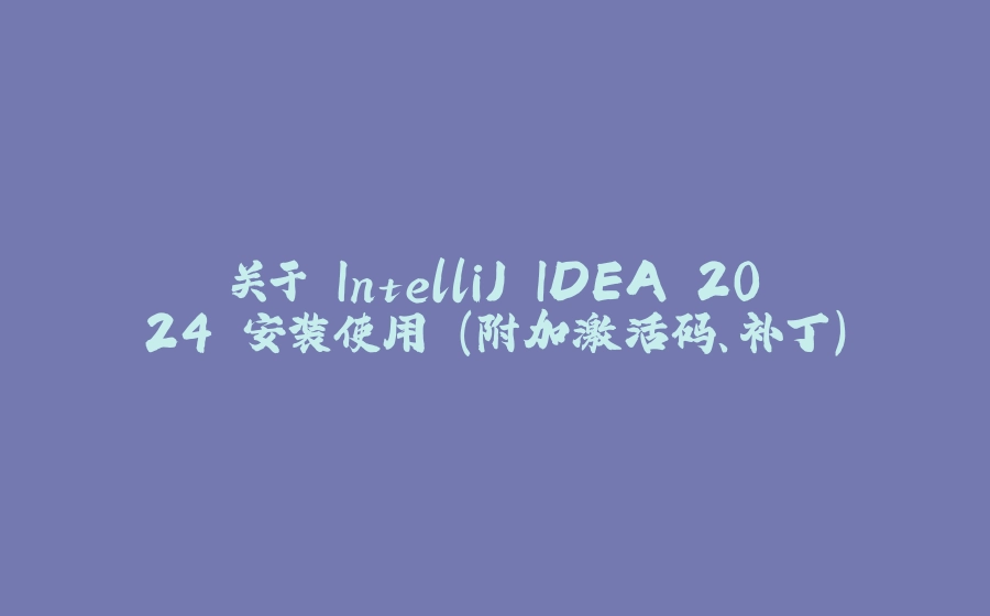 关于 IntelliJ IDEA 2024 安装使用 (附加激活码、补丁) - 拾光赋-拾光赋