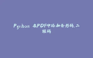 Python 在PDF中添加条形码、二维码-拾光赋
