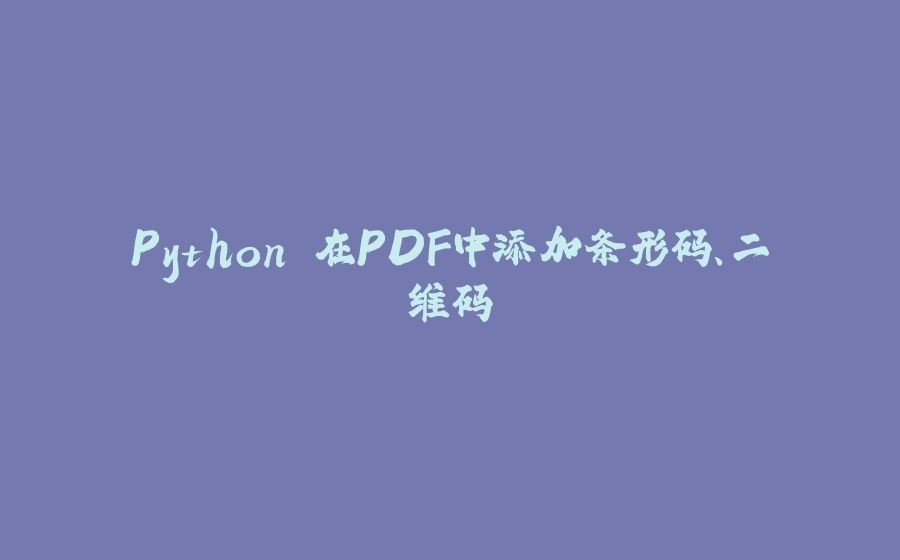 Python 在PDF中添加条形码、二维码 - 拾光赋-拾光赋