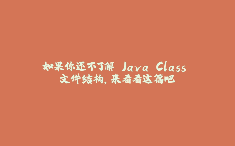 如果你还不了解 Java Class 文件结构，来看看这篇吧 - 拾光赋-拾光赋