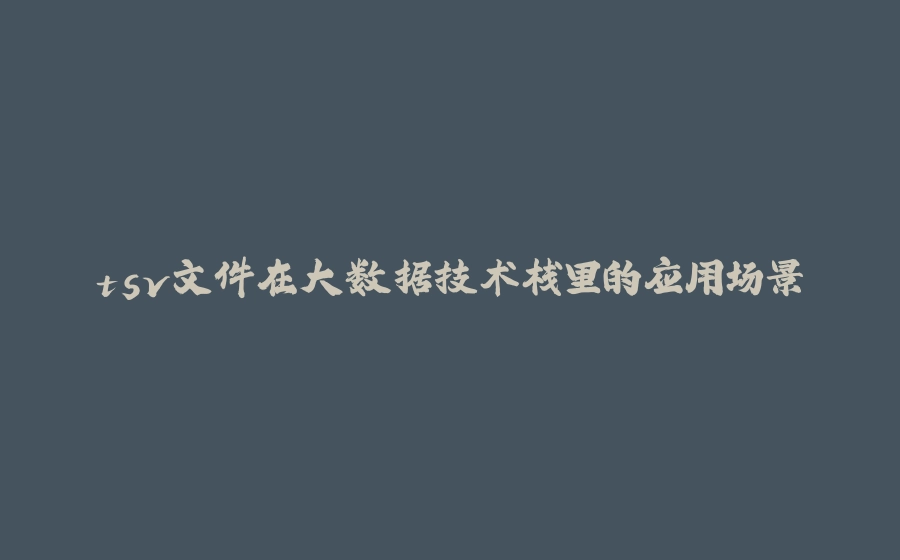 tsv文件在大数据技术栈里的应用场景 - 拾光赋-拾光赋
