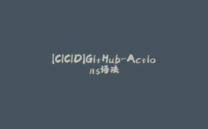 【CICID】GitHub-Actions语法-拾光赋
