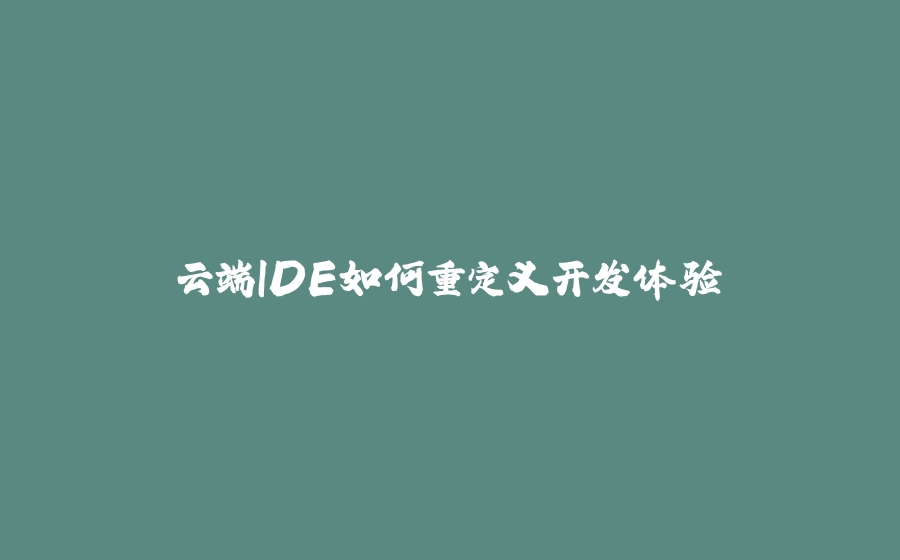 云端IDE如何重定义开发体验 - 拾光赋-拾光赋