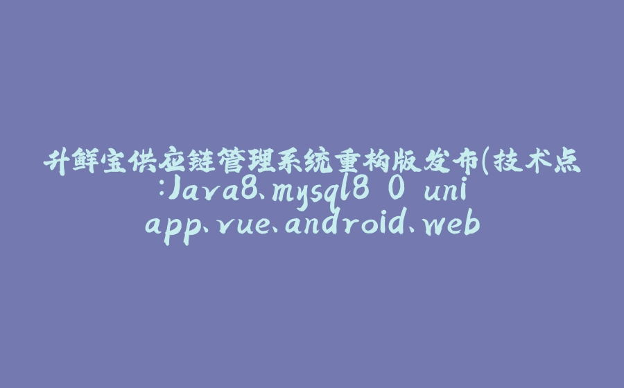 升鲜宝供应链管理系统重构版发布（技术点：Java8、mysql8.0 uniapp、vue、android、web 框架： Vue3+Spring Boot3) ,界面功能（三 ） - 拾光赋-拾光赋