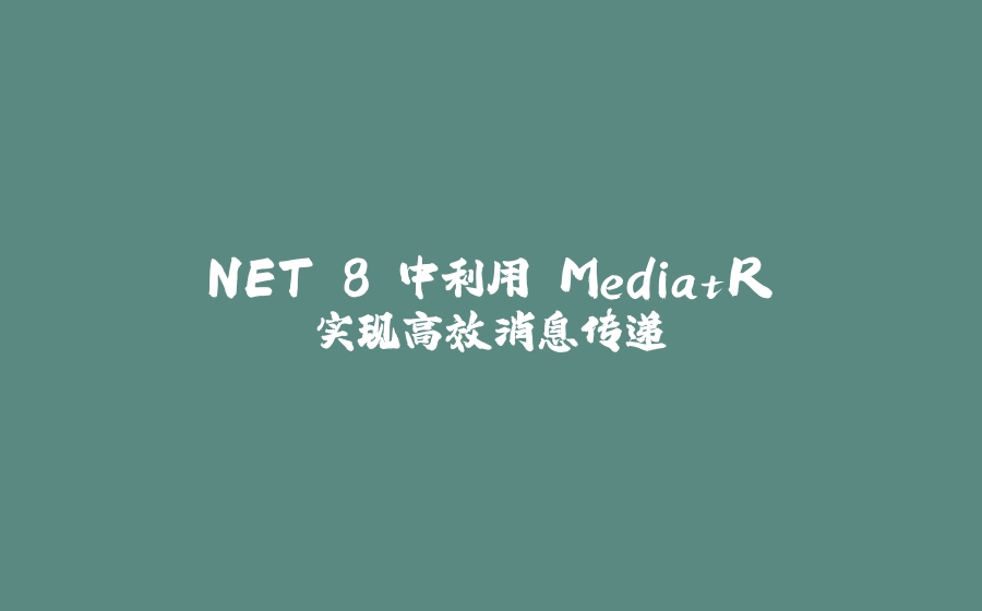 .NET 8 中利用 MediatR 实现高效消息传递 - 拾光赋-拾光赋