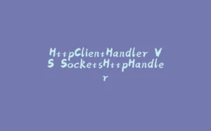 HttpClientHandler VS SocketsHttpHandler-拾光赋