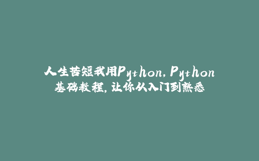 人生苦短我用Python，Python基础教程，让你从入门到熟悉 - 拾光赋-拾光赋