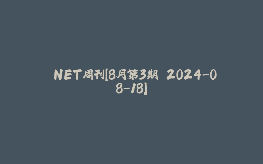 .NET周刊【8月第3期 2024-08-18】 - 拾光赋-拾光赋