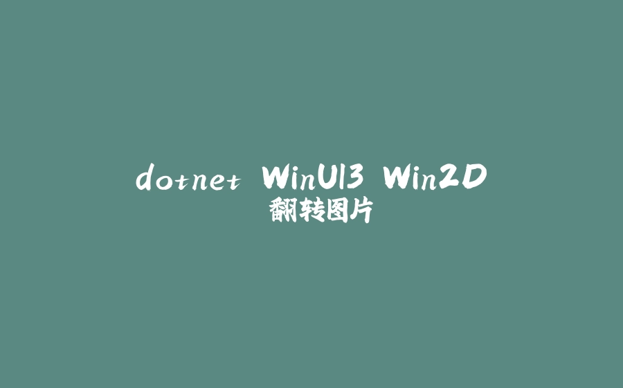 dotnet WinUI3 Win2D 翻转图片 - 拾光赋-拾光赋